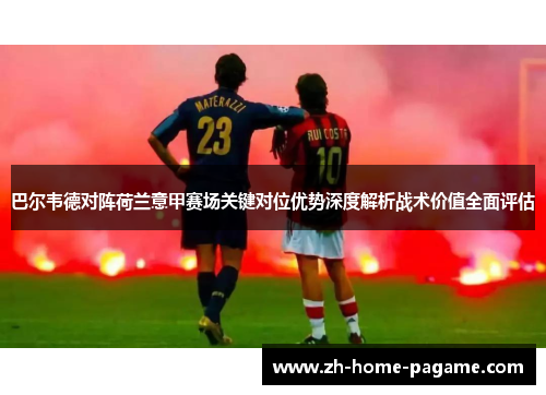 巴尔韦德对阵荷兰意甲赛场关键对位优势深度解析战术价值全面评估