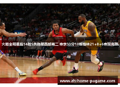 火箭全明星后14胜5负稳居西部第二 申京33分10板格林21+8+6表现亮眼