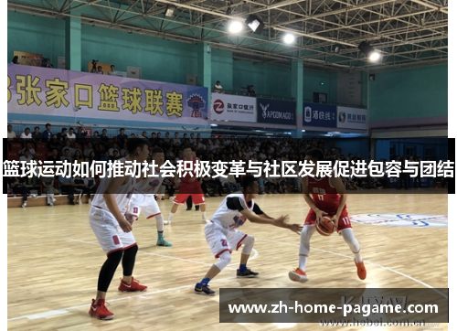 篮球运动如何推动社会积极变革与社区发展促进包容与团结
