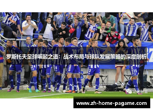 罗斯托夫足球崛起之道：战术布局与球队发展策略的深度剖析