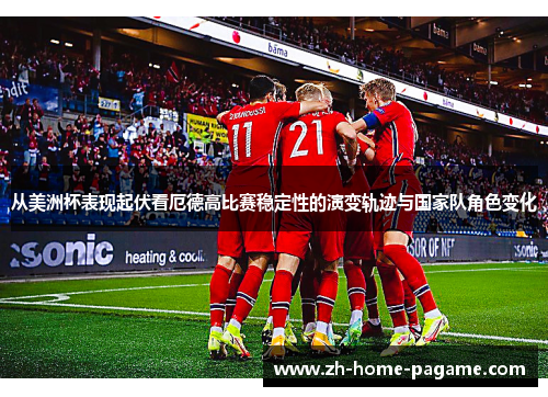 从美洲杯表现起伏看厄德高比赛稳定性的演变轨迹与国家队角色变化