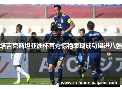 塔吉克斯坦亚洲杯首秀惊艳表现成功挺进八强