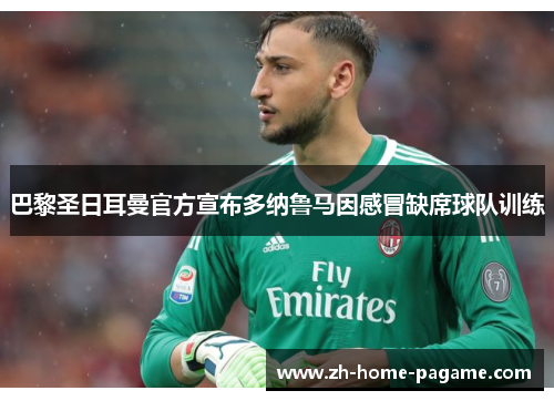 巴黎圣日耳曼官方宣布多纳鲁马因感冒缺席球队训练