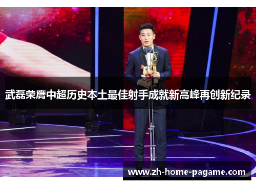 武磊荣膺中超历史本土最佳射手成就新高峰再创新纪录