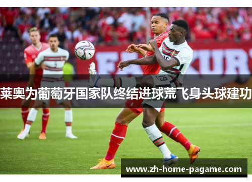 莱奥为葡萄牙国家队终结进球荒飞身头球建功