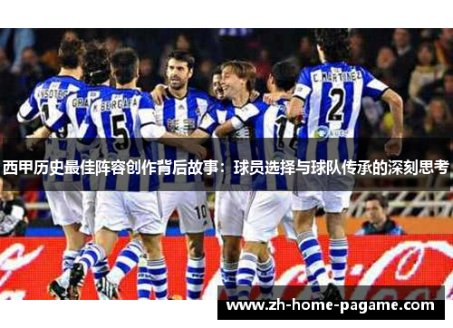 西甲历史最佳阵容创作背后故事：球员选择与球队传承的深刻思考