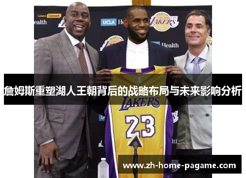 詹姆斯重塑湖人王朝背后的战略布局与未来影响分析