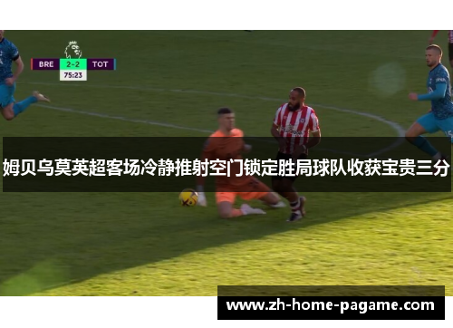 姆贝乌莫英超客场冷静推射空门锁定胜局球队收获宝贵三分