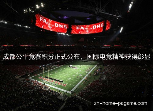 成都公平竞赛积分正式公布，国际电竞精神获得彰显