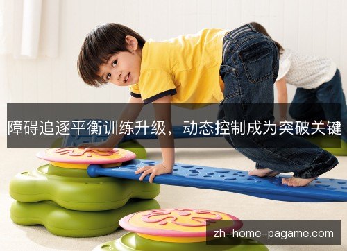 障碍追逐平衡训练升级，动态控制成为突破关键